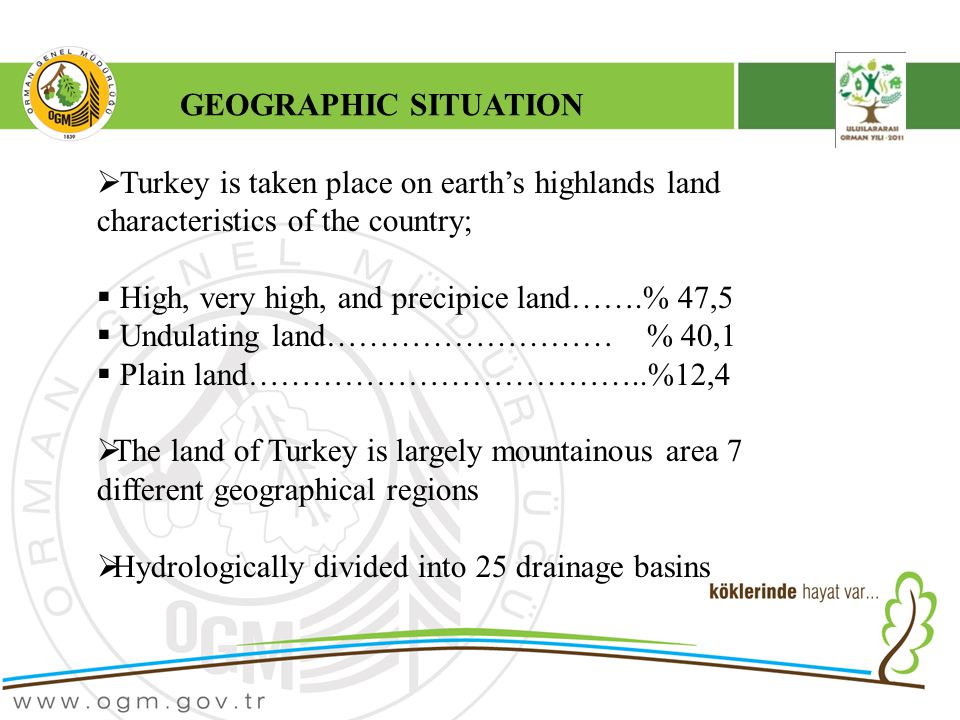  Turkey is taken place on earth’s highlands land characteristics of the country;  High, very high, and precipice land…….% 47,5  Undulating land……………………… % 40,1  Plain land………………………………..%12,4  The land of Turkey is largely mountainous area 7 different geographical regions  Hydrologically divided into 25 drainage basins GEOGRAPHIC SITUATION