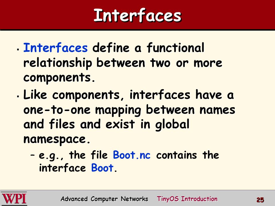 TinyOS Introduction Advanced Computer Networks. TinyOS Outline   Introduction to the Architecture of TinyOS and nesC  Component Model  –Components, interfaces, - ppt download