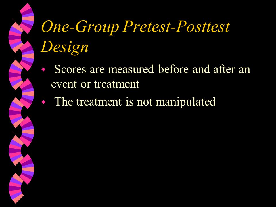 One-Group Posttest Only Design w Scores are measured after a treatment for one group w The treatment is not manipulated, and there is no comparison