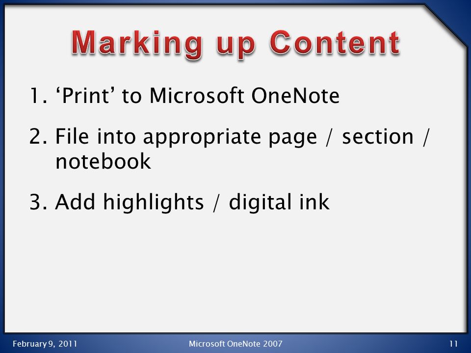 1.‘Print’ to Microsoft OneNote 2.File into appropriate page / section / notebook 3.Add highlights / digital ink February 9, 2011 Microsoft OneNote