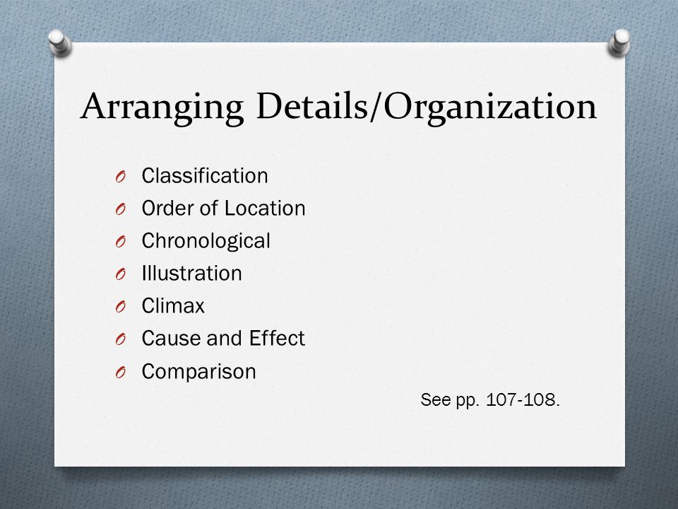 Arranging Details/Organization O Classification O Order of Location O Chronological O Illustration O Climax O Cause and Effect O Comparison See pp.