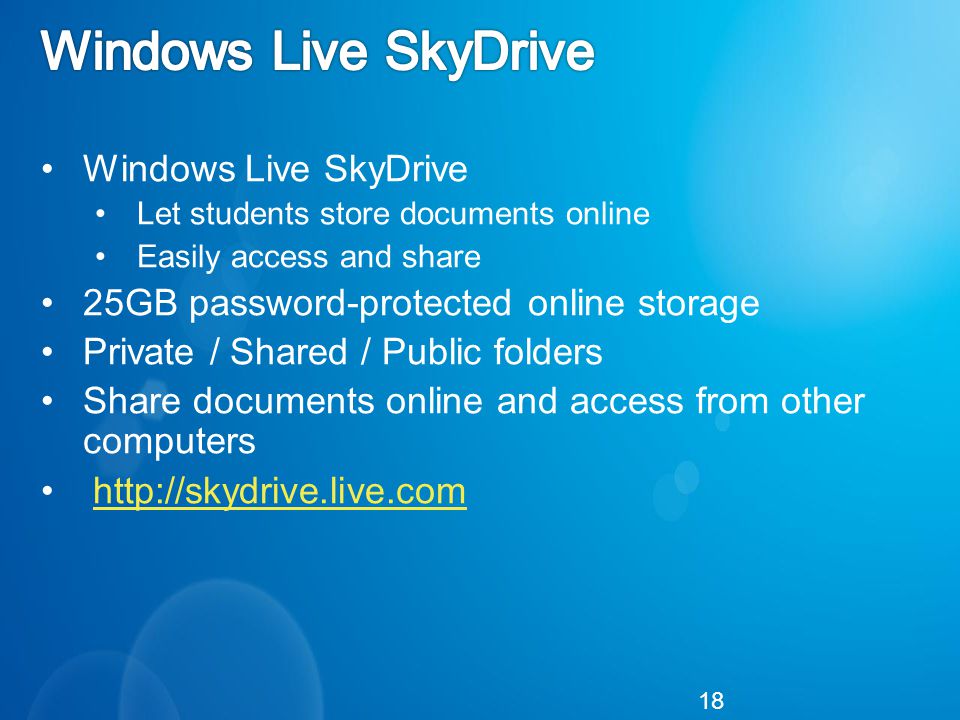 Windows Live SkyDrive Let students store documents online Easily access and share 25GB password-protected online storage Private / Shared / Public folders Share documents online and access from other computers   18