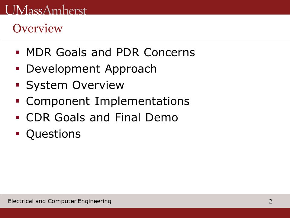 2 Electrical and Computer Engineering Overview  MDR Goals and PDR Concerns  Development Approach  System Overview  Component Implementations  CDR Goals and Final Demo  Questions