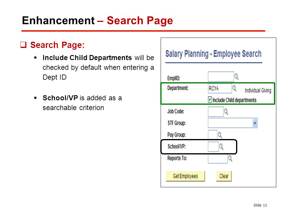 Enhancement – Search Page Slide 11  Search Page:  Include Child Departments will be checked by default when entering a Dept ID  School/VP is added as a searchable criterion