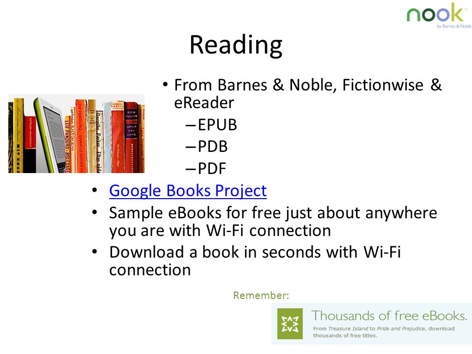 Reading From Barnes & Noble, Fictionwise & eReader – EPUB – PDB – PDF Google Books Project Sample eBooks for free just about anywhere you are with Wi-Fi connection Download a book in seconds with Wi-Fi connection Remember: