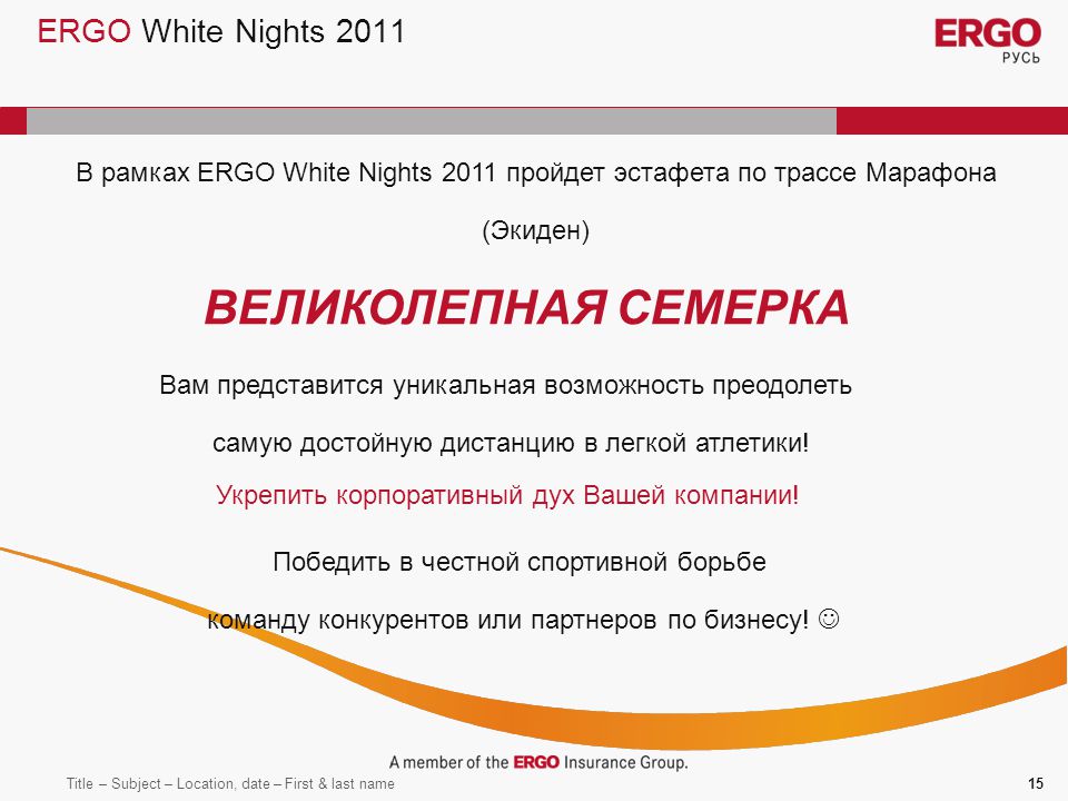 Title – Subject – Location, date – First & last name15 ERGO White Nights 2011 В рамках ERGO White Nights 2011 пройдет эстафета по трассе Марафона (Экиден) ВЕЛИКОЛЕПНАЯ СЕМЕРКА Вам представится уникальная возможность преодолеть самую достойную дистанцию в легкой атлетики.