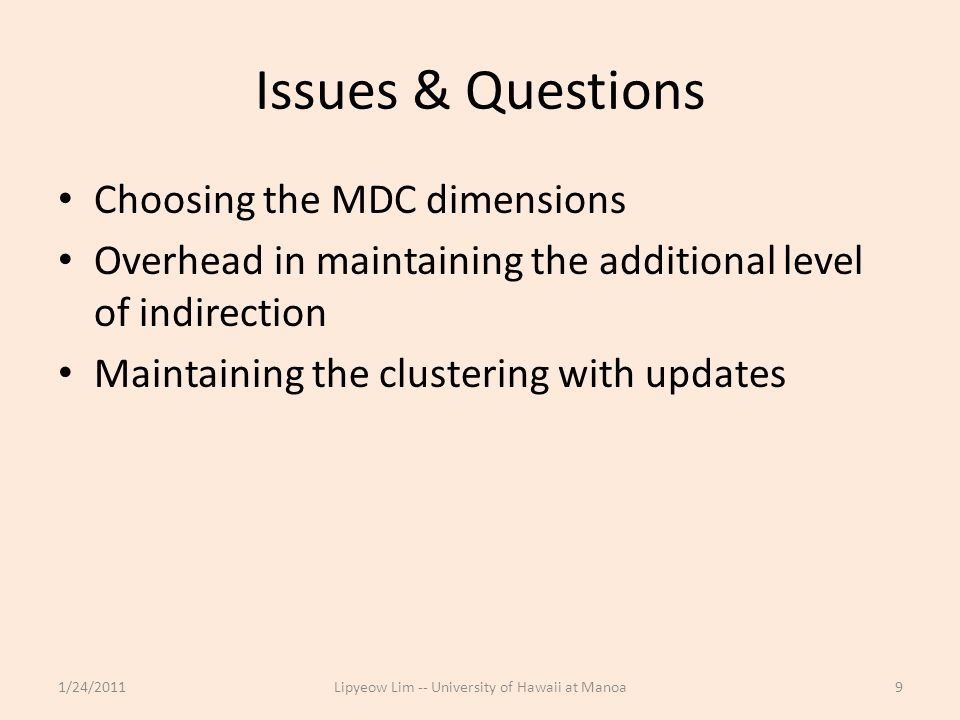 Issues & Questions Choosing the MDC dimensions Overhead in maintaining the additional level of indirection Maintaining the clustering with updates 1/24/2011Lipyeow Lim -- University of Hawaii at Manoa9