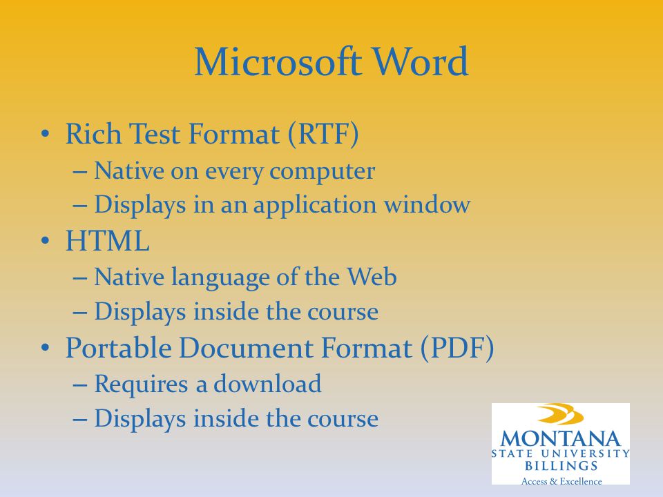 Microsoft Word Rich Test Format (RTF) – Native on every computer – Displays in an application window HTML – Native language of the Web – Displays inside the course Portable Document Format (PDF) – Requires a download – Displays inside the course