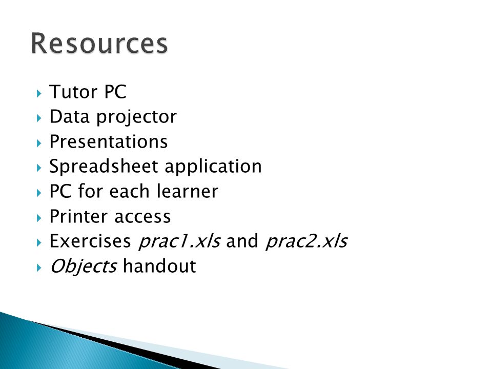  Tutor PC  Data projector  Presentations  Spreadsheet application  PC for each learner  Printer access  Exercises prac1.xls and prac2.xls  Objects handout