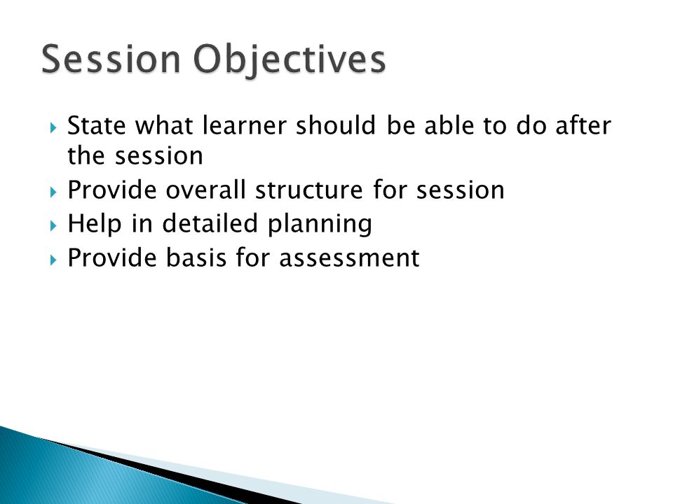  State what learner should be able to do after the session  Provide overall structure for session  Help in detailed planning  Provide basis for assessment