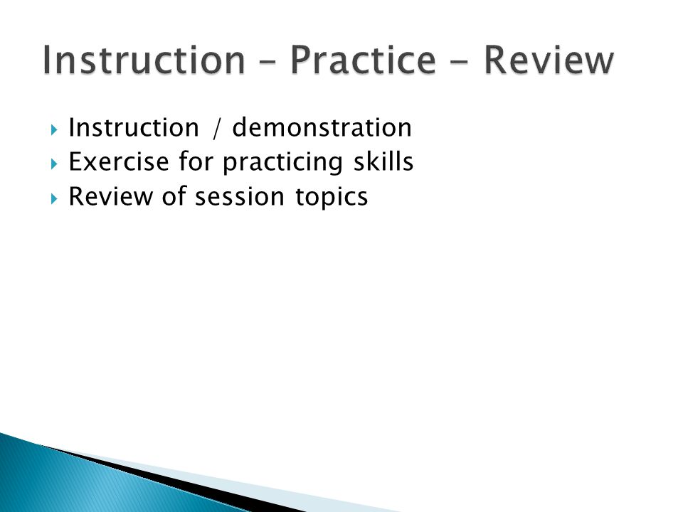  Instruction / demonstration  Exercise for practicing skills  Review of session topics
