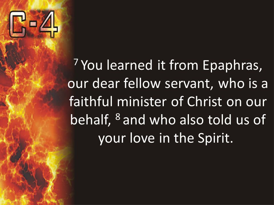 7 You learned it from Epaphras, our dear fellow servant, who is a faithful minister of Christ on our behalf, 8 and who also told us of your love in the Spirit.