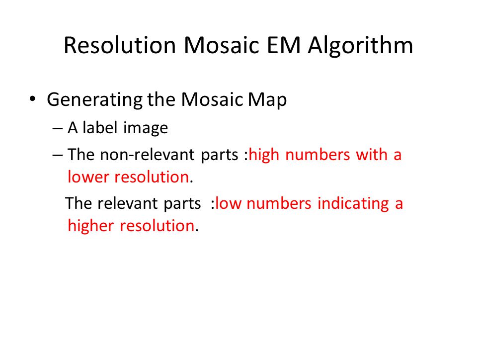 Resolution Mosaic EM Algorithm Generating the Mosaic Map – A label image – The non-relevant parts :high numbers with a lower resolution.