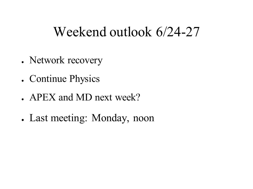 Weekend outlook 6/24-27 ● Network recovery ● Continue Physics ● APEX and MD next week.