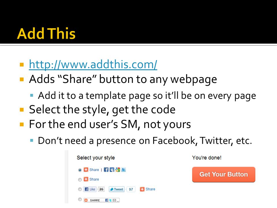       Adds Share button to any webpage  Add it to a template page so it’ll be on every page  Select the style, get the code  For the end user’s SM, not yours  Don’t need a presence on Facebook, Twitter, etc.