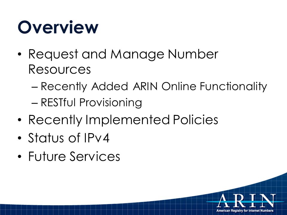 Overview Request and Manage Number Resources – Recently Added ARIN Online Functionality – RESTful Provisioning Recently Implemented Policies Status of IPv4 Future Services