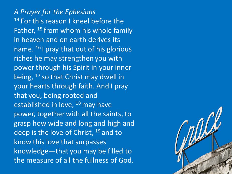 A Prayer for the Ephesians 14 For this reason I kneel before the Father, 15 from whom his whole family in heaven and on earth derives its name.