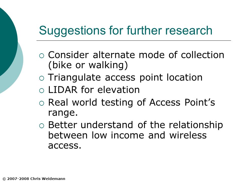 Suggestions for further research  Consider alternate mode of collection (bike or walking)  Triangulate access point location  LIDAR for elevation  Real world testing of Access Point’s range.