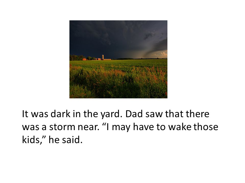 It was dark in the yard. Dad saw that there was a storm near.