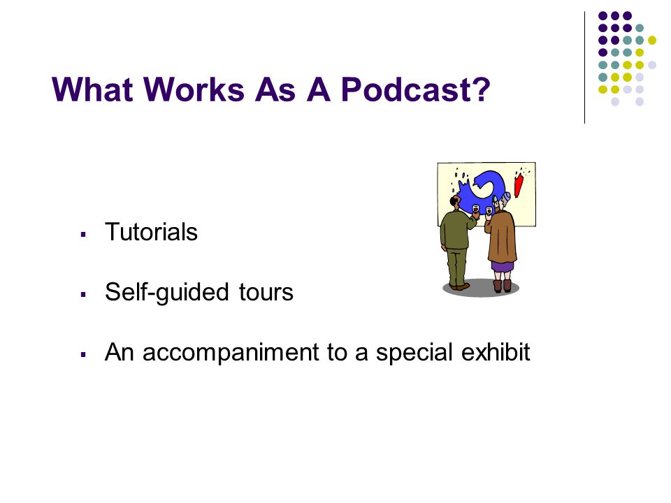 What Works As A Podcast  Tutorials  Self-guided tours  An accompaniment to a special exhibit
