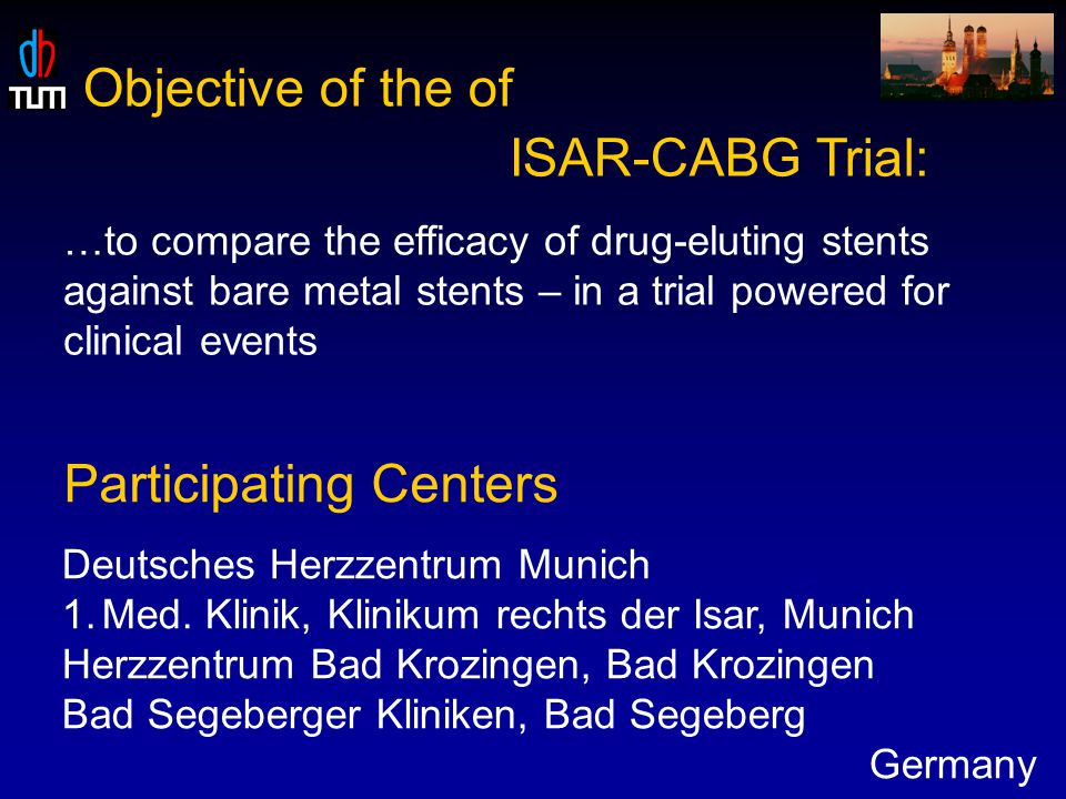 Objective of the of ISAR-CABG Trial: …to compare the efficacy of drug-eluting stents against bare metal stents – in a trial powered for clinical events Participating Centers Deutsches Herzzentrum Munich 1.Med.