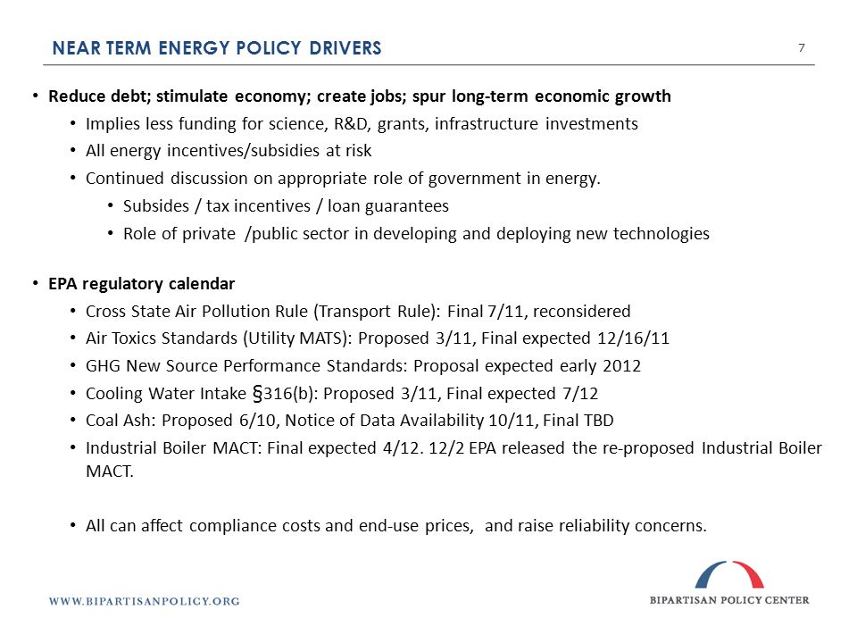 NEAR TERM ENERGY POLICY DRIVERS 7 Reduce debt; stimulate economy; create jobs; spur long-term economic growth Implies less funding for science, R&D, grants, infrastructure investments All energy incentives/subsidies at risk Continued discussion on appropriate role of government in energy.