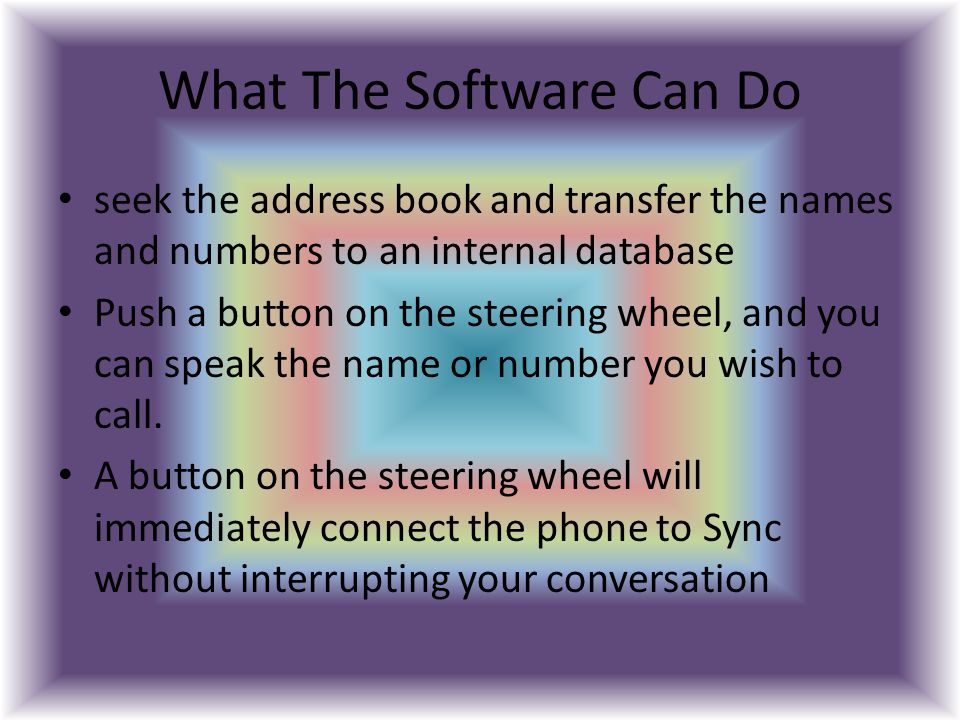 What The Software Can Do seek the address book and transfer the names and numbers to an internal database Push a button on the steering wheel, and you can speak the name or number you wish to call.
