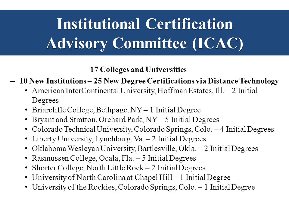 Institutional Certification Advisory Committee (ICAC) 17 Colleges and Universities – 10 New Institutions – 25 New Degree Certifications via Distance Technology American InterContinental University, Hoffman Estates, Ill.