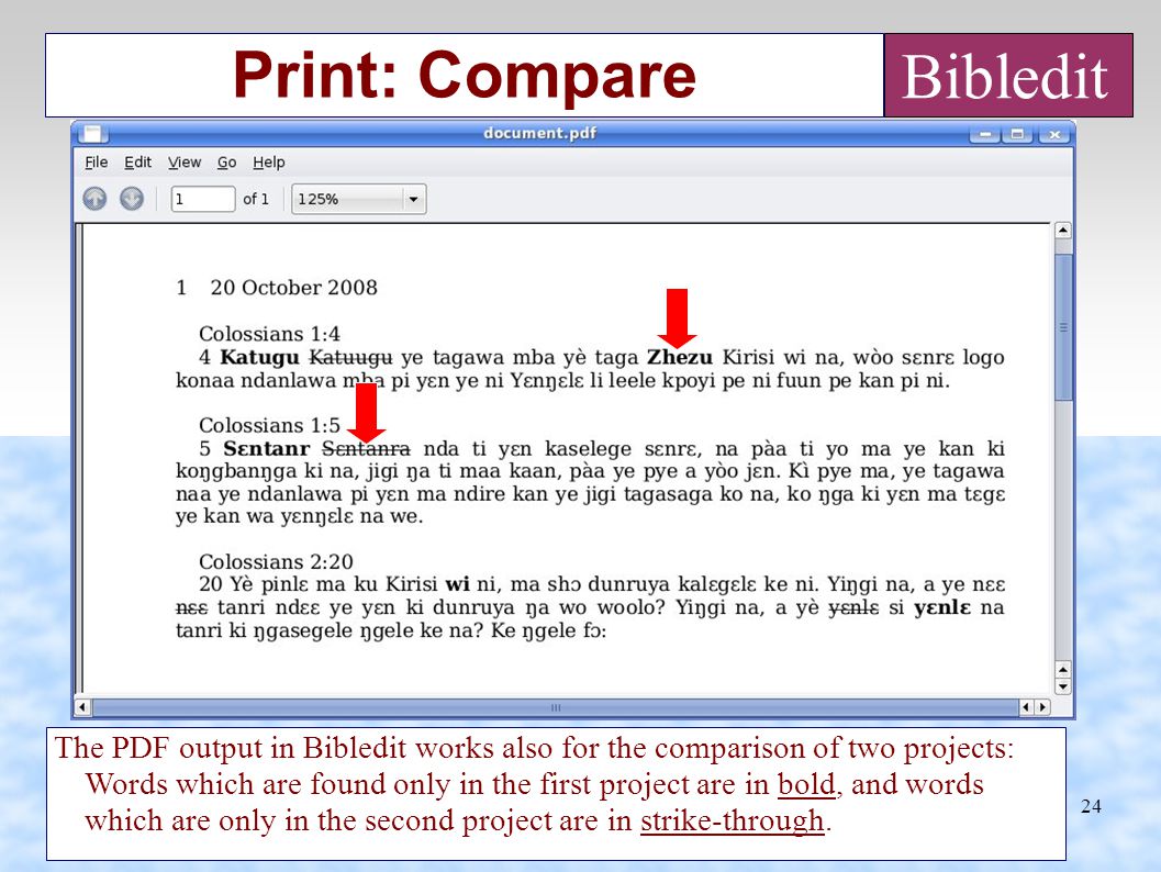 24 Print: Compare The PDF output in Bibledit works also for the comparison of two projects: Words which are found only in the first project are in bold, and words which are only in the second project are in strike-through.