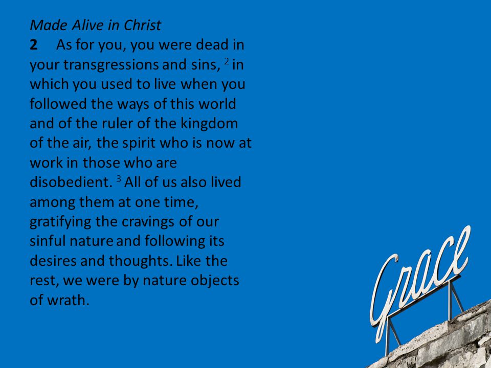 Made Alive in Christ 2 As for you, you were dead in your transgressions and sins, 2 in which you used to live when you followed the ways of this world and of the ruler of the kingdom of the air, the spirit who is now at work in those who are disobedient.