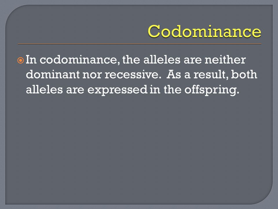  In codominance, the alleles are neither dominant nor recessive.