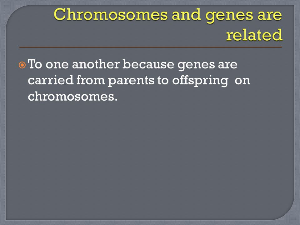  To one another because genes are carried from parents to offspring on chromosomes.
