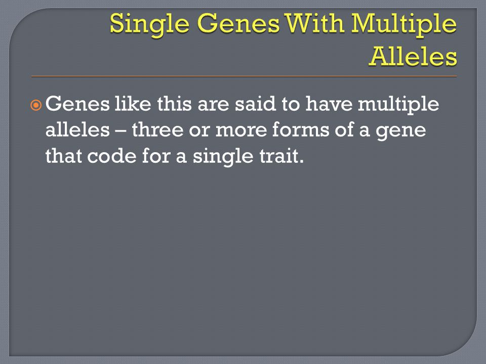  Genes like this are said to have multiple alleles – three or more forms of a gene that code for a single trait.