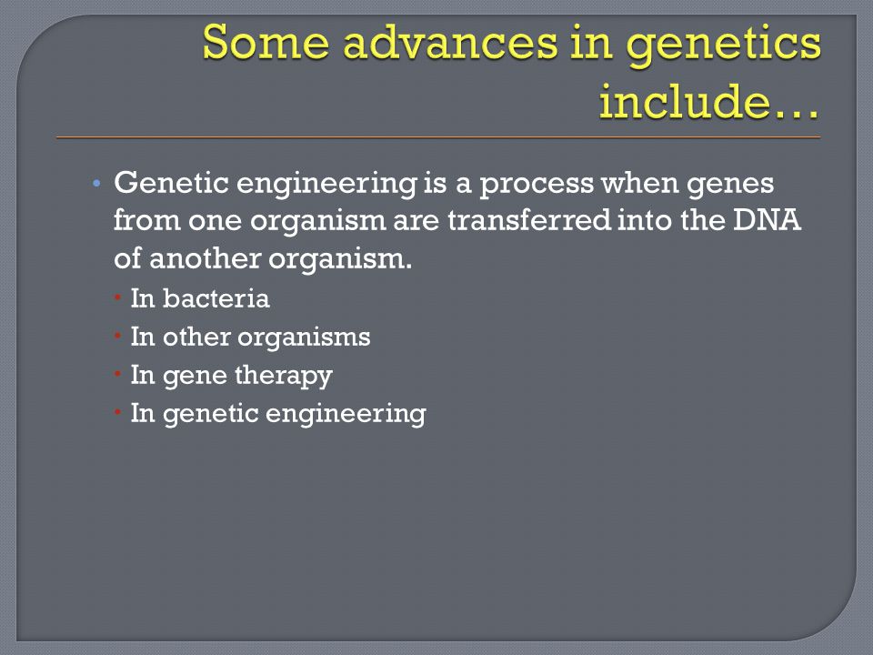 Genetic engineering is a process when genes from one organism are transferred into the DNA of another organism.