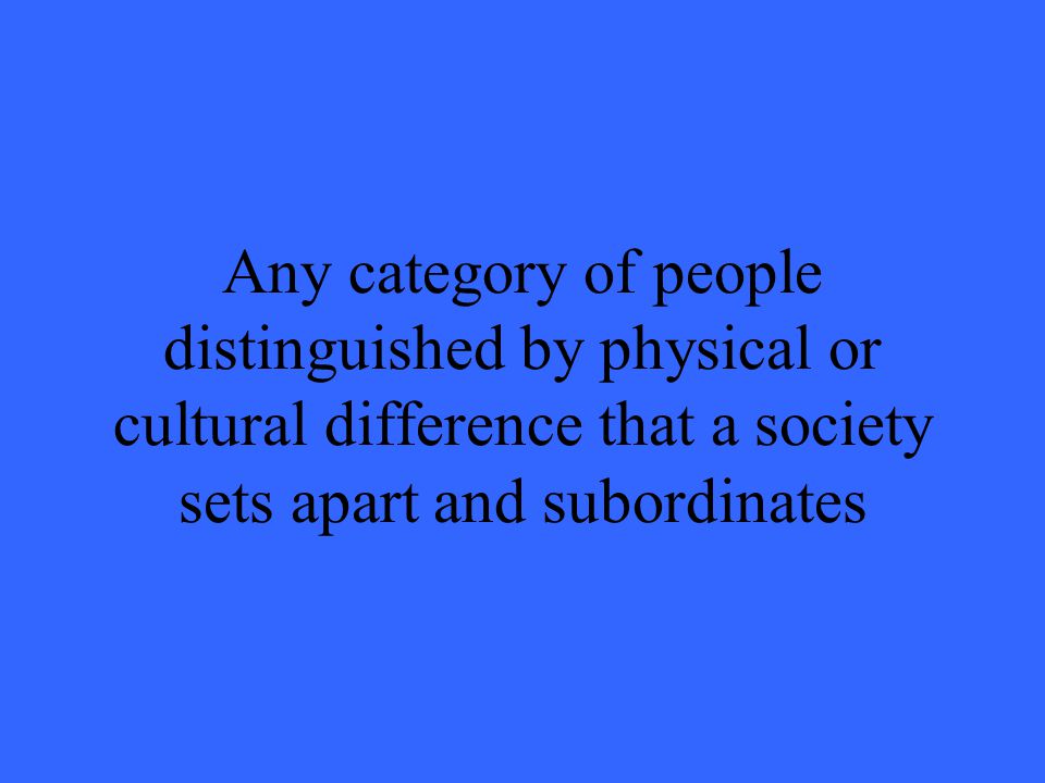 Any category of people distinguished by physical or cultural difference that a society sets apart and subordinates