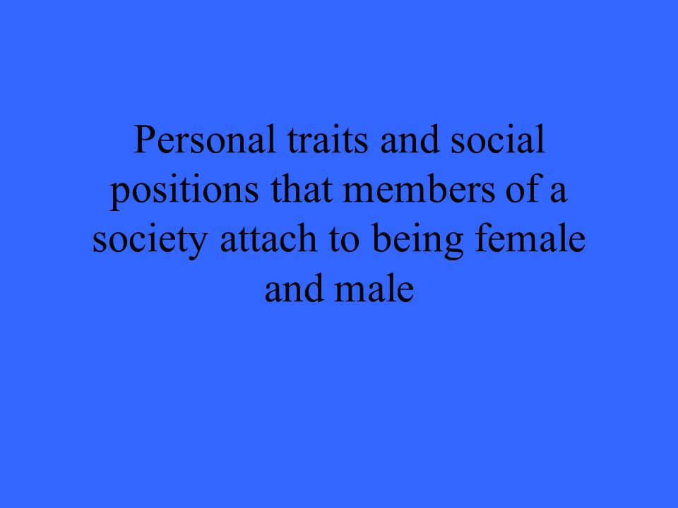 Personal traits and social positions that members of a society attach to being female and male