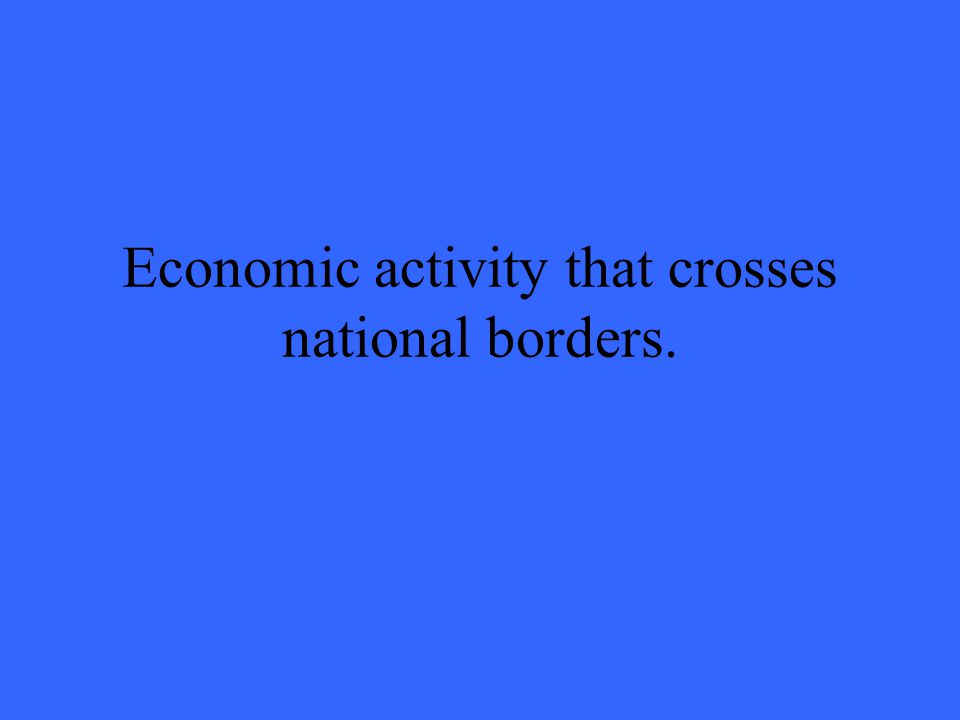 Economic activity that crosses national borders.