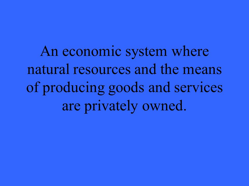 An economic system where natural resources and the means of producing goods and services are privately owned.
