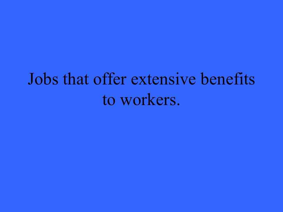 Jobs that offer extensive benefits to workers.