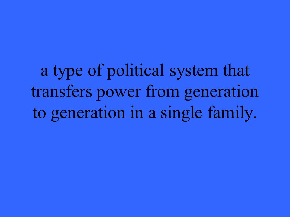 a type of political system that transfers power from generation to generation in a single family.
