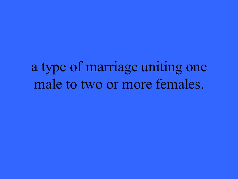 a type of marriage uniting one male to two or more females.