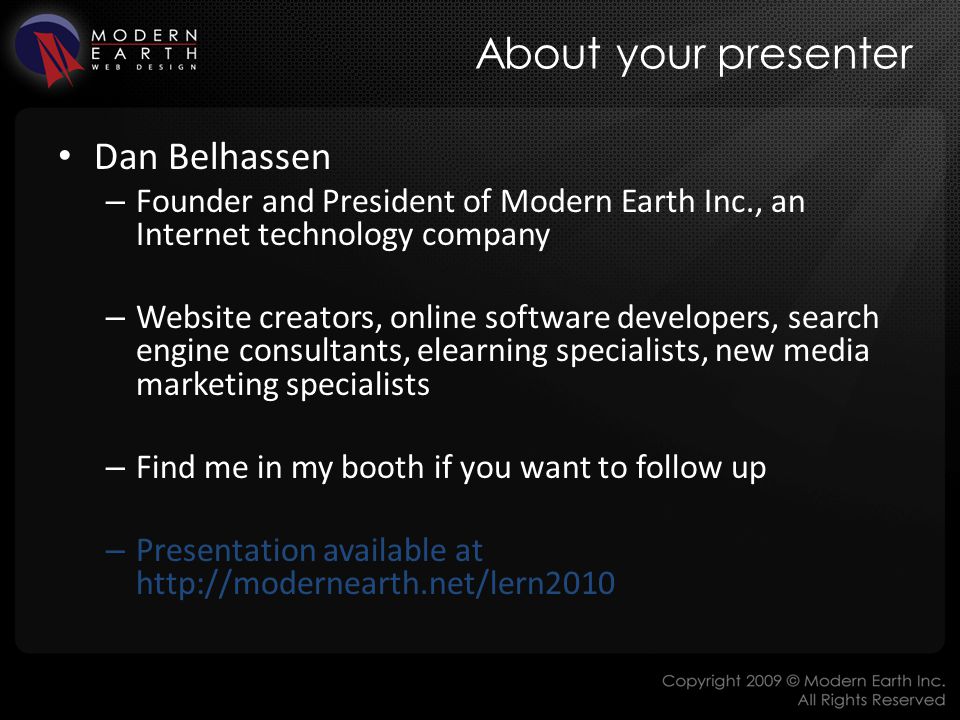 About your presenter Dan Belhassen – Founder and President of Modern Earth Inc., an Internet technology company – Website creators, online software developers, search engine consultants, elearning specialists, new media marketing specialists – Find me in my booth if you want to follow up – Presentation available at