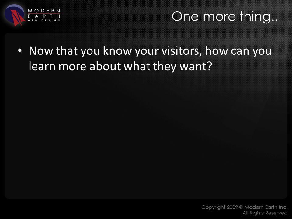 One more thing.. Now that you know your visitors, how can you learn more about what they want