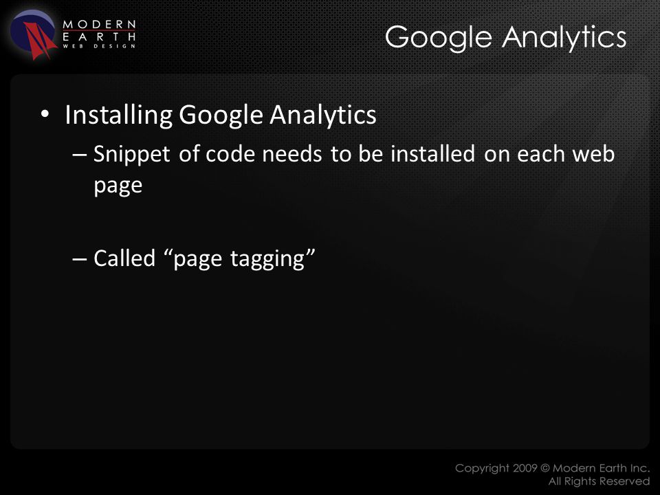 Google Analytics Installing Google Analytics – Snippet of code needs to be installed on each web page – Called page tagging