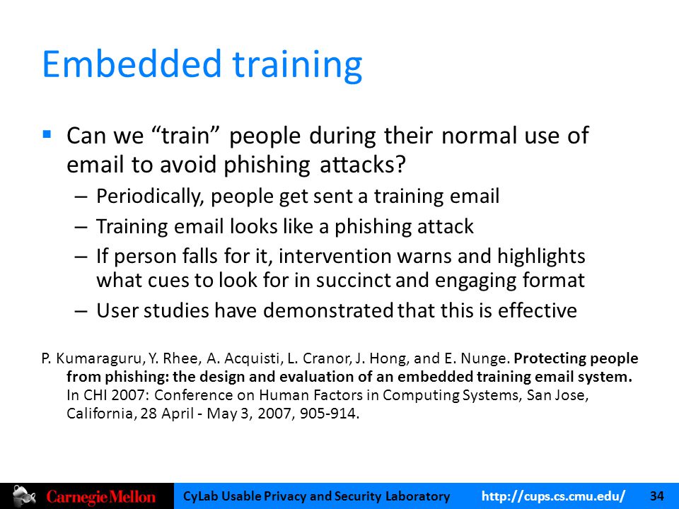 CyLab Usable Privacy and Security Laboratory   34 Embedded training  Can we train people during their normal use of  to avoid phishing attacks.