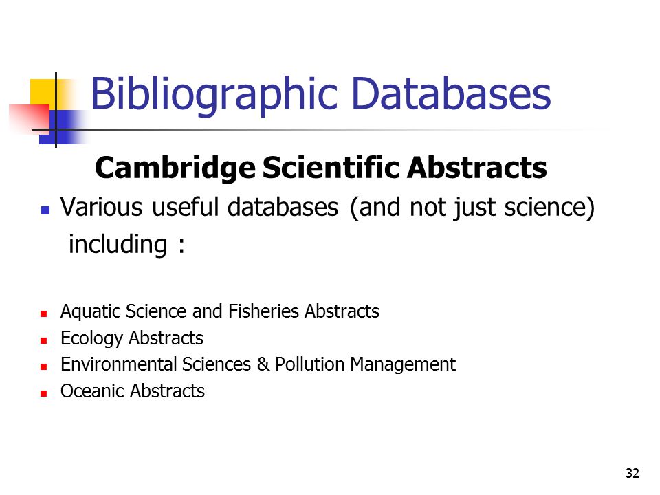 Bibliographic Databases Cambridge Scientific Abstracts Various useful databases (and not just science) including : Aquatic Science and Fisheries Abstracts Ecology Abstracts Environmental Sciences & Pollution Management Oceanic Abstracts 32