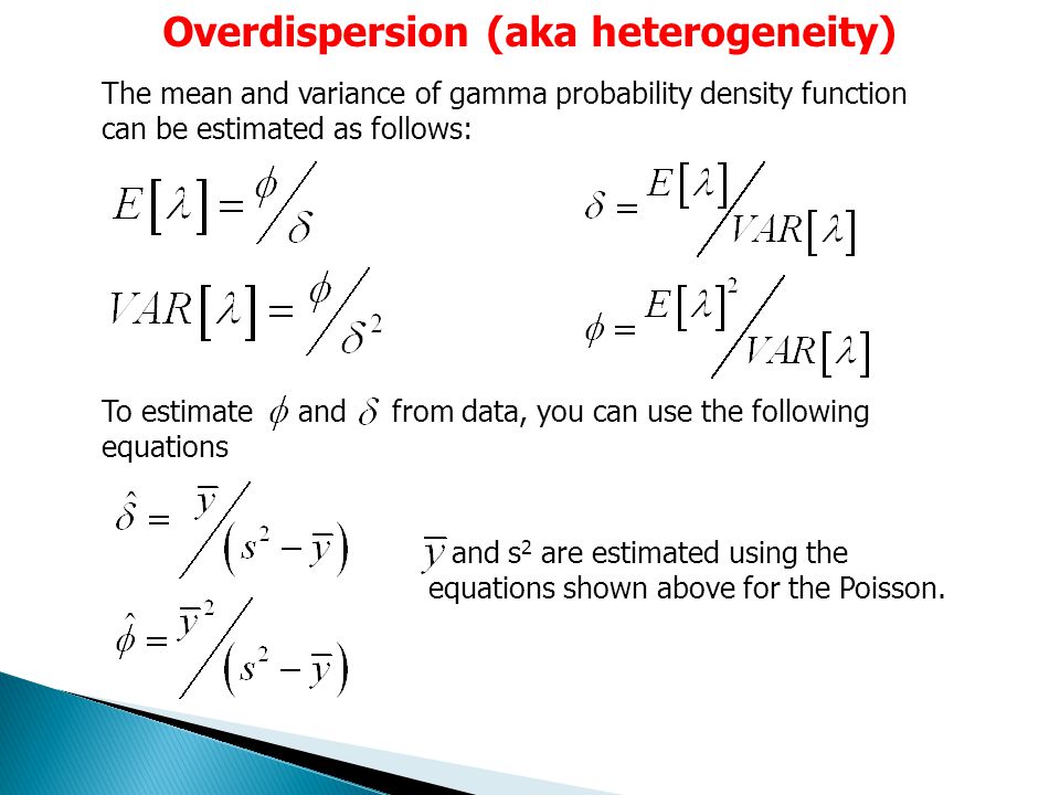 Overdispersion (aka heterogeneity) The mean and variance of gamma probability density function can be estimated as follows: To estimate and from data, you can use the following equations and s 2 are estimated using the equations shown above for the Poisson.