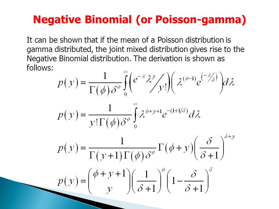 Negative Binomial (or Poisson-gamma) It can be shown that if the mean of a Poisson distribution is gamma distributed, the joint mixed distribution gives rise to the Negative Binomial distribution.