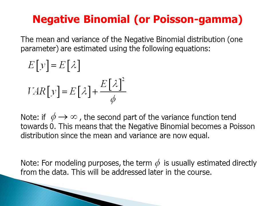 Negative Binomial (or Poisson-gamma) The mean and variance of the Negative Binomial distribution (one parameter) are estimated using the following equations: Note: if, the second part of the variance function tend towards 0.