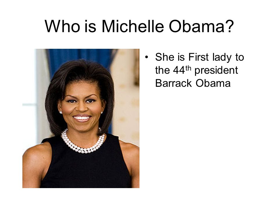 Who is Michelle Obama She is First lady to the 44 th president Barrack Obama